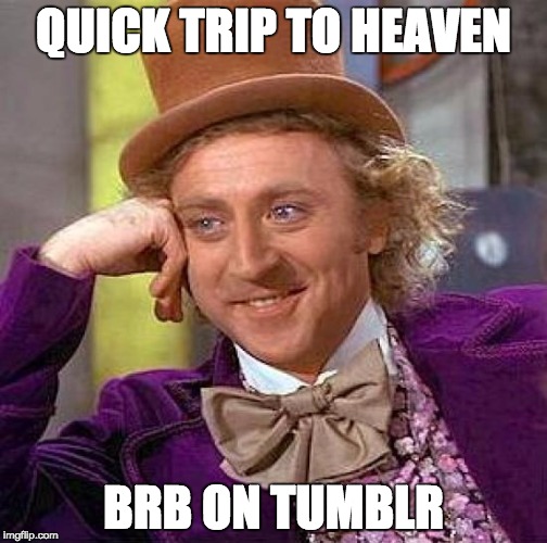 Creepy Condescending Wonka | QUICK TRIP TO HEAVEN; BRB ON TUMBLR | image tagged in memes,creepy condescending wonka | made w/ Imgflip meme maker