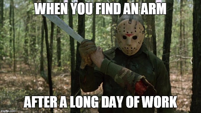 The Arm | WHEN YOU FIND AN ARM; AFTER A LONG DAY OF WORK | image tagged in horror | made w/ Imgflip meme maker