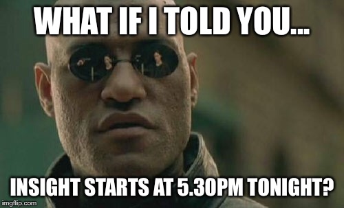 Matrix Morpheus Meme | WHAT IF I TOLD YOU... INSIGHT STARTS AT 5.30PM TONIGHT? | image tagged in memes,matrix morpheus | made w/ Imgflip meme maker
