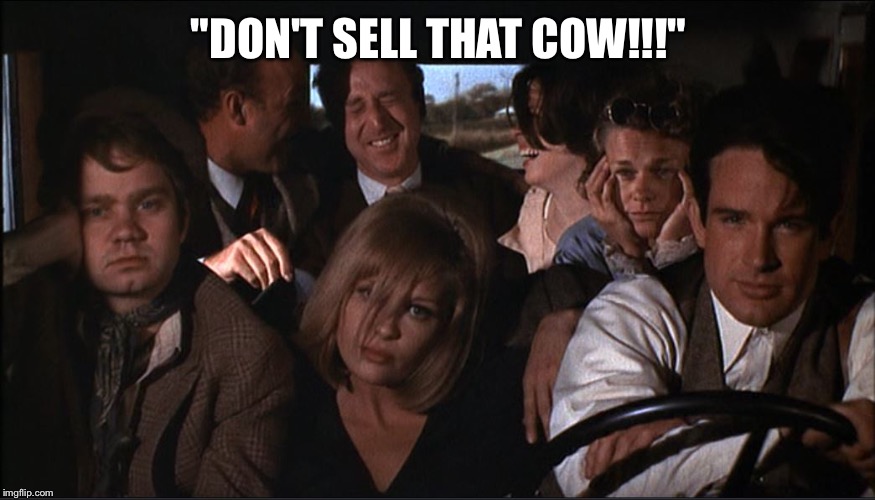 "DON'T SELL THAT COW!!!" | image tagged in bonnie and clyde | made w/ Imgflip meme maker