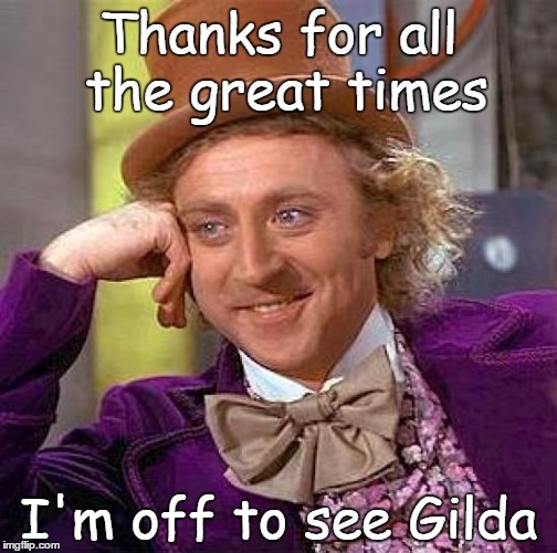 Creepy Condescending Wonka | Thanks for all the great times; I'm off to see Gilda | image tagged in memes,creepy condescending wonka | made w/ Imgflip meme maker