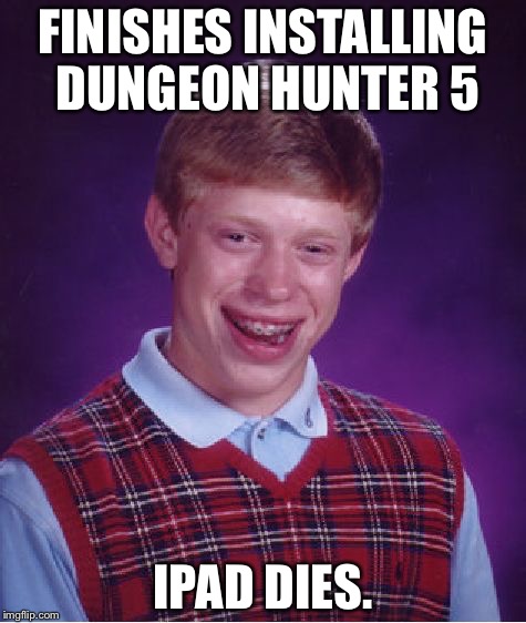 Bad Luck Brian Meme | FINISHES INSTALLING DUNGEON HUNTER 5; IPAD DIES. | image tagged in memes,bad luck brian | made w/ Imgflip meme maker