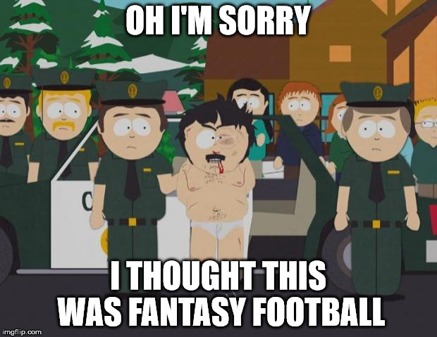 I thought this was America South Park | OH I'M SORRY; I THOUGHT THIS WAS FANTASY FOOTBALL | image tagged in i thought this was america south park | made w/ Imgflip meme maker