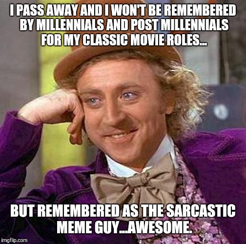 Creepy Condescending Wonka | I PASS AWAY AND I WON'T BE REMEMBERED BY MILLENNIALS AND POST MILLENNIALS FOR MY CLASSIC MOVIE ROLES... BUT REMEMBERED AS THE SARCASTIC MEME GUY...AWESOME. | image tagged in memes,creepy condescending wonka | made w/ Imgflip meme maker