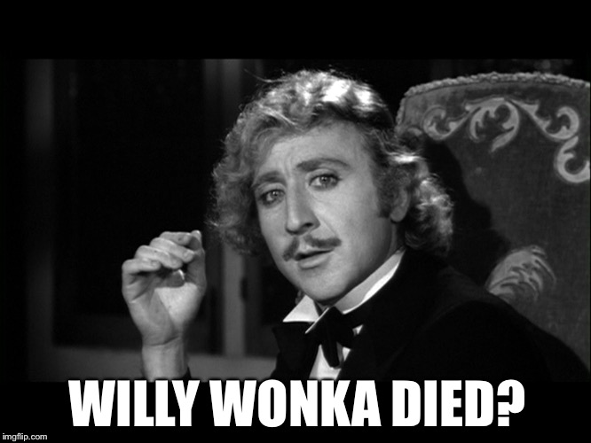 Dr. Frankenstein | WILLY WONKA DIED? | image tagged in dr frankenstein | made w/ Imgflip meme maker