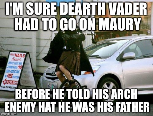 Invalid Argument Vader Meme | I'M SURE DEARTH VADER HAD TO GO ON MAURY; BEFORE HE TOLD HIS ARCH ENEMY HAT HE WAS HIS FATHER | image tagged in memes,invalid argument vader | made w/ Imgflip meme maker