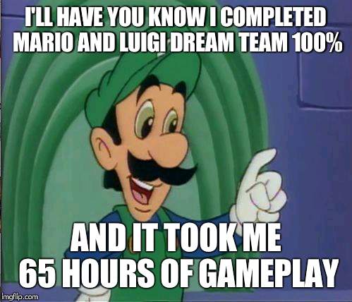 You don't know how long it takes for a casual gamer to 100% Dream Team | I'LL HAVE YOU KNOW I COMPLETED MARIO AND LUIGI DREAM TEAM 100%; AND IT TOOK ME 65 HOURS OF GAMEPLAY | image tagged in memes,mama luigi,mario and luigi dream team,luigi,dream team | made w/ Imgflip meme maker