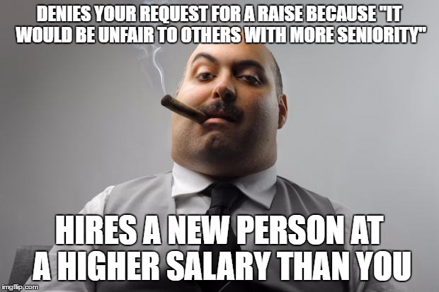 Scumbag Boss Meme | DENIES YOUR REQUEST FOR A RAISE BECAUSE "IT WOULD BE UNFAIR TO OTHERS WITH MORE SENIORITY"; HIRES A NEW PERSON AT A HIGHER SALARY THAN YOU | image tagged in memes,scumbag boss,AdviceAnimals | made w/ Imgflip meme maker