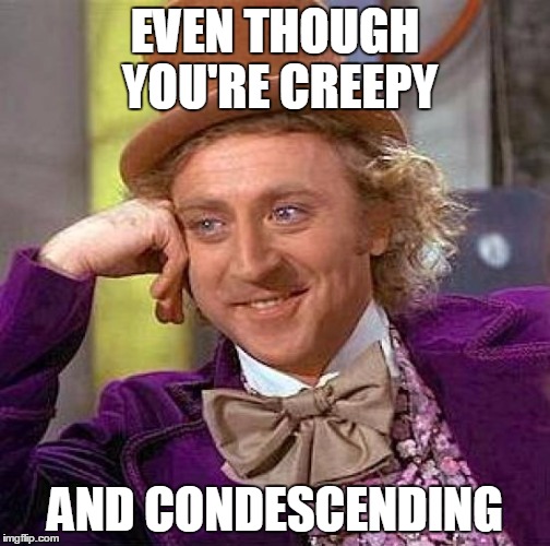 Creepy Condescending Wonka Meme | EVEN THOUGH YOU'RE CREEPY AND CONDESCENDING | image tagged in memes,creepy condescending wonka | made w/ Imgflip meme maker