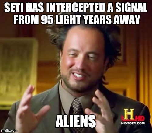 Ancient Aliens | SETI HAS INTERCEPTED A SIGNAL FROM 95 LIGHT YEARS AWAY; ALIENS | image tagged in memes,ancient aliens | made w/ Imgflip meme maker