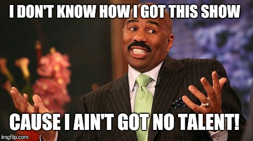 Steve Harvey | I DON'T KNOW HOW I GOT THIS SHOW; CAUSE I AIN'T GOT NO TALENT! | image tagged in memes,steve harvey | made w/ Imgflip meme maker