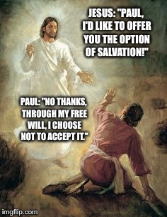 JESUS: "PAUL, I'D LIKE TO OFFER YOU THE OPTION OF SALVATION!"; PAUL: "NO THANKS, THROUGH MY FREE WILL, I CHOOSE NOT TO ACCEPT IT." | image tagged in paul's conversion | made w/ Imgflip meme maker