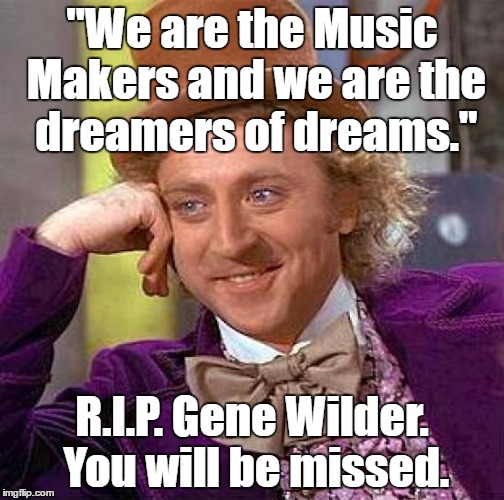 Creepy Condescending Wonka | "We are the Music Makers and we are the dreamers of dreams."; R.I.P. Gene Wilder. You will be missed. | image tagged in memes,creepy condescending wonka | made w/ Imgflip meme maker