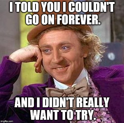 Creepy Condescending Wonka Meme | I TOLD YOU I COULDN'T GO ON FOREVER. AND I DIDN'T REALLY WANT TO TRY. | image tagged in memes,creepy condescending wonka | made w/ Imgflip meme maker