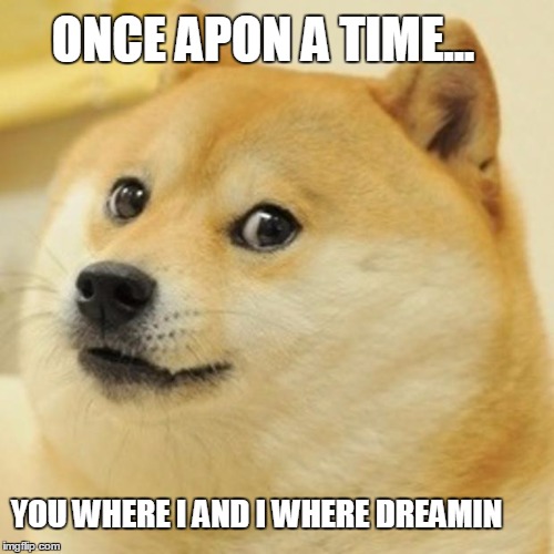 Doge | ONCE APON A TIME... YOU WHERE I AND I WHERE DREAMIN | image tagged in memes,doge | made w/ Imgflip meme maker