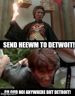 SEND HEEWM TO DETWOIT! OH GOD NO! ANYWHERE BUT DETROIT! | made w/ Imgflip meme maker