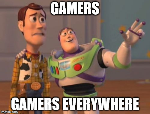 Gamers are everywhere!! | GAMERS; GAMERS EVERYWHERE | image tagged in memes,x x everywhere | made w/ Imgflip meme maker