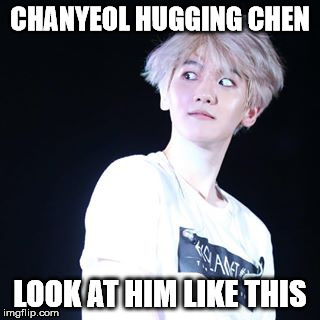 Crazy Baekhyun | CHANYEOL HUGGING CHEN; LOOK AT HIM LIKE THIS | image tagged in crazy baekhyun | made w/ Imgflip meme maker