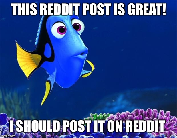 Dory | THIS REDDIT POST IS GREAT! I SHOULD POST IT ON REDDIT | image tagged in dory,AdviceAnimals | made w/ Imgflip meme maker