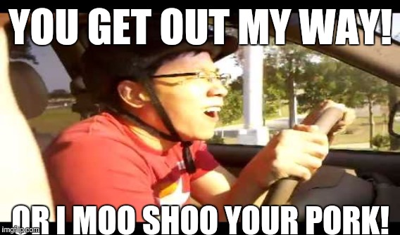 YOU GET OUT MY WAY! OR I MOO SHOO YOUR PORK! | made w/ Imgflip meme maker