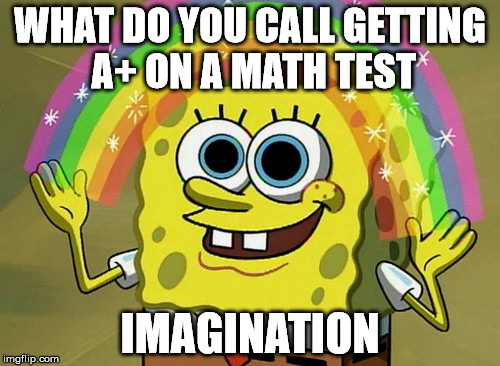 Imagination Spongebob | WHAT DO YOU CALL GETTING A+ ON A MATH TEST; IMAGINATION | image tagged in memes,imagination spongebob | made w/ Imgflip meme maker