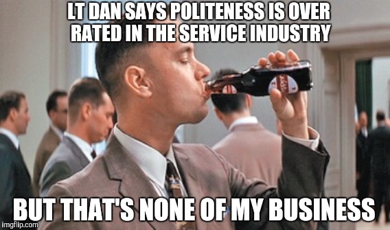 LT DAN SAYS POLITENESS IS OVER RATED IN THE SERVICE INDUSTRY BUT THAT'S NONE OF MY BUSINESS | made w/ Imgflip meme maker
