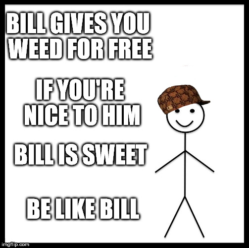 Be Like Bill | BILL GIVES YOU WEED FOR FREE; IF YOU'RE NICE TO HIM; BILL IS SWEET; BE LIKE BILL | image tagged in memes,be like bill,scumbag | made w/ Imgflip meme maker