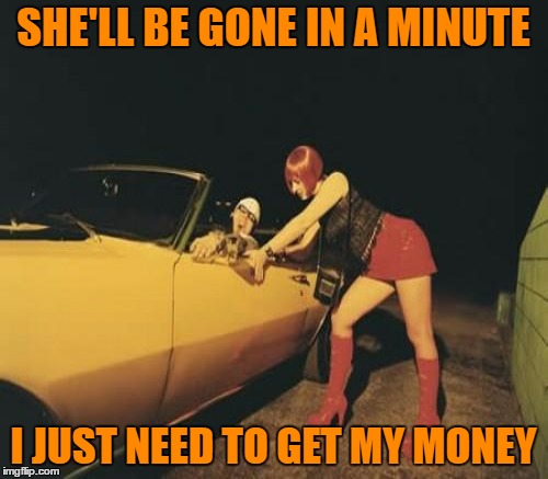SHE'LL BE GONE IN A MINUTE I JUST NEED TO GET MY MONEY | made w/ Imgflip meme maker