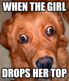 WHEN THE GIRL DROPS HER TOP | made w/ Imgflip meme maker