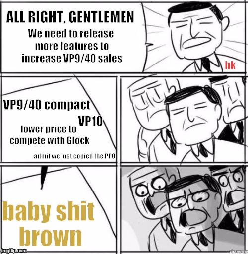 All Right, Gentlemen | ALL RIGHT, GENTLEMEN; We need to release more features to increase VP9/40 sales; hk; VP9/40 compact; VP10; lower price to compete with Glock; admit we just copied the PPQ; baby shit brown | image tagged in all right gentlemen,weekendgunnit | made w/ Imgflip meme maker