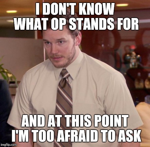 Afraid To Ask Andy | I DON'T KNOW WHAT OP STANDS FOR; AND AT THIS POINT I'M TOO AFRAID TO ASK | image tagged in memes,afraid to ask andy | made w/ Imgflip meme maker