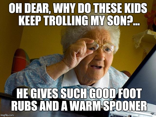 Grandma Finds The Internet Meme | OH DEAR, WHY DO THESE KIDS KEEP TROLLING MY SON?... HE GIVES SUCH GOOD FOOT RUBS AND A WARM SPOONER | image tagged in memes,grandma finds the internet | made w/ Imgflip meme maker