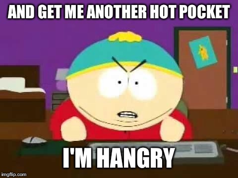 cartman | AND GET ME ANOTHER HOT POCKET; I'M HANGRY | image tagged in cartman | made w/ Imgflip meme maker