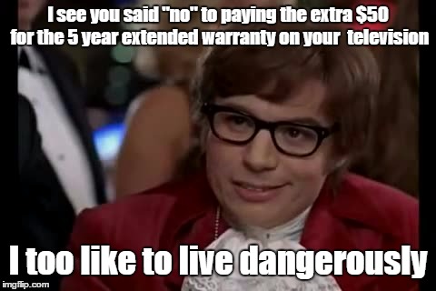 I Too Like To Live Dangerously Meme | I see you said "no" to paying the extra $50 for the 5 year extended warranty on your  television; I too like to live dangerously | image tagged in memes,i too like to live dangerously | made w/ Imgflip meme maker