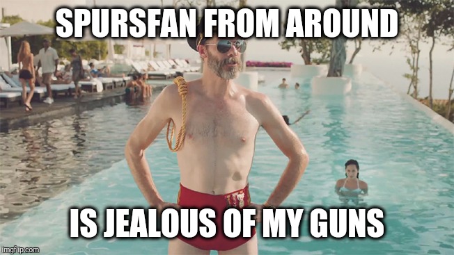 SPURSFAN FROM AROUND IS JEALOUS OF MY GUNS | made w/ Imgflip meme maker