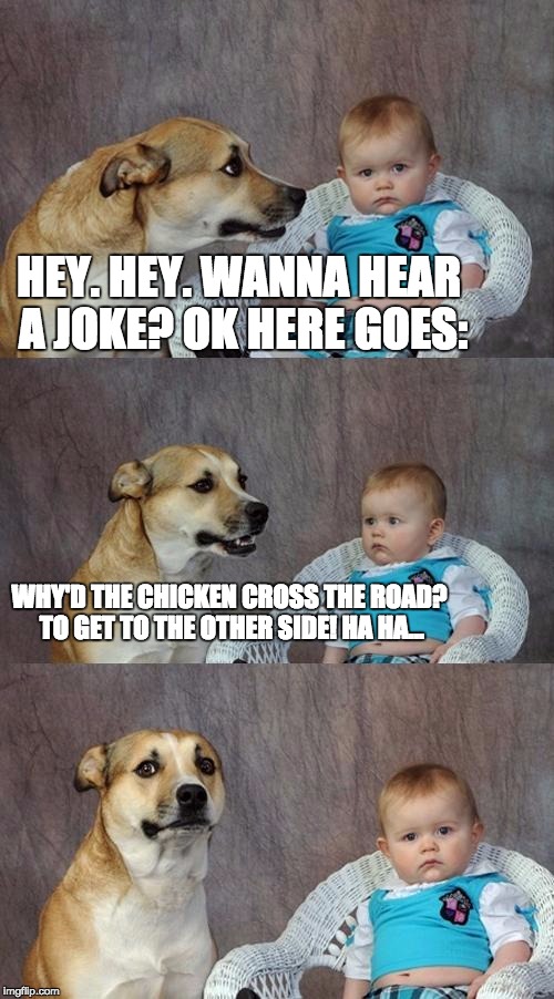 Dad Joke Dog | HEY. HEY. WANNA HEAR A JOKE? OK HERE GOES:; WHY'D THE CHICKEN CROSS THE ROAD? TO GET TO THE OTHER SIDE! HA HA... | image tagged in memes,dad joke dog | made w/ Imgflip meme maker