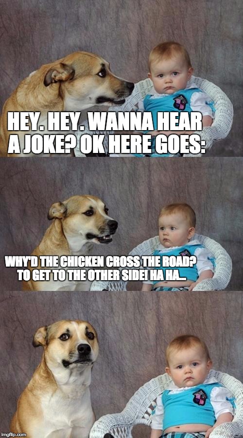 Dad Joke Dog Meme | HEY. HEY. WANNA HEAR A JOKE? OK HERE GOES:; WHY'D THE CHICKEN CROSS THE ROAD? TO GET TO THE OTHER SIDE! HA HA... | image tagged in memes,dad joke dog | made w/ Imgflip meme maker