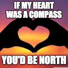 Love is God | IF MY HEART WAS A COMPASS; YOU'D BE NORTH | image tagged in love is god | made w/ Imgflip meme maker