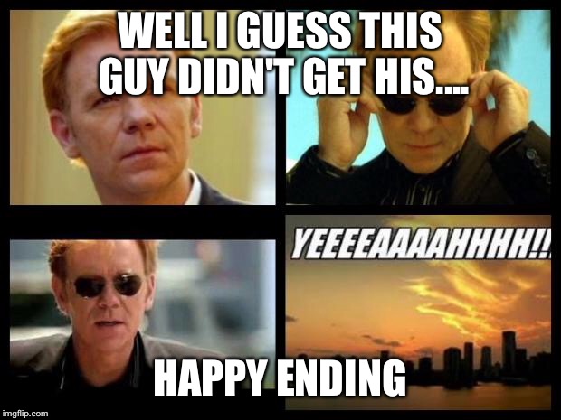 CSI | WELL I GUESS THIS GUY DIDN'T GET HIS.... HAPPY ENDING | image tagged in csi | made w/ Imgflip meme maker