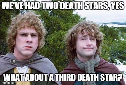 Second Breakfast | WE'VE HAD TWO DEATH STARS, YES; WHAT ABOUT A THIRD DEATH STAR? | image tagged in second breakfast,AdviceAnimals | made w/ Imgflip meme maker