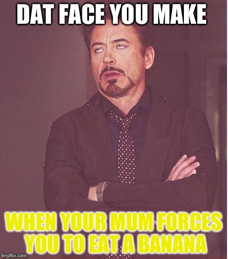 Face You Make Robert Downey Jr | DAT FACE YOU MAKE; WHEN YOUR MUM FORCES YOU TO EAT A BANANA | image tagged in memes,face you make robert downey jr | made w/ Imgflip meme maker