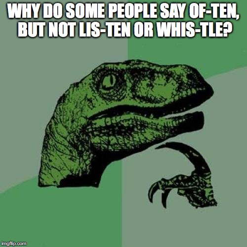 Pronunciation | WHY DO SOME PEOPLE SAY OF-TEN, BUT NOT LIS-TEN OR WHIS-TLE? | image tagged in memes,philosoraptor,speech,meme | made w/ Imgflip meme maker