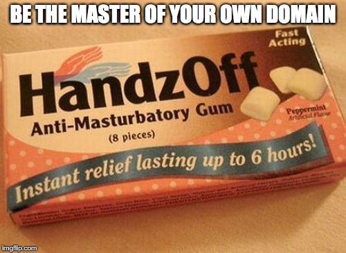 Your Own Master | BE THE MASTER OF YOUR OWN DOMAIN | image tagged in sex,advice,funny memes | made w/ Imgflip meme maker