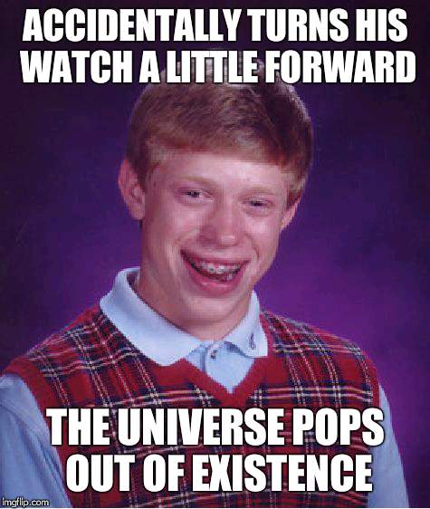Time paradox? | ACCIDENTALLY TURNS HIS WATCH A LITTLE FORWARD; THE UNIVERSE POPS OUT OF EXISTENCE | image tagged in memes,bad luck brian,time paradox,universe | made w/ Imgflip meme maker