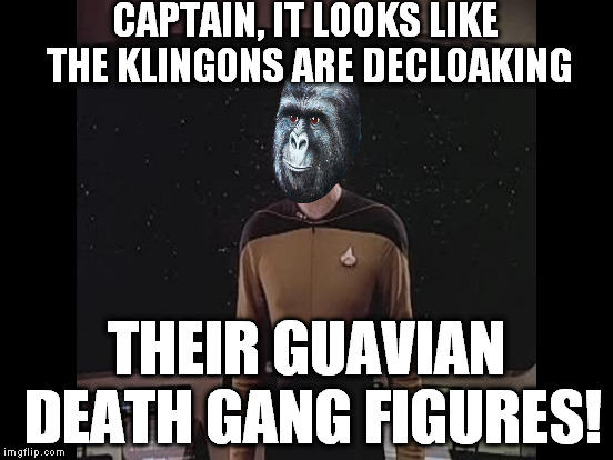 CAPTAIN, IT LOOKS LIKE THE KLINGONS ARE DECLOAKING THEIR GUAVIAN DEATH GANG FIGURES! | made w/ Imgflip meme maker