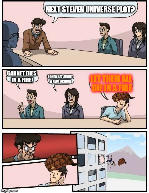 A Steven Universe Meeting GONE WRONG | NEXT STEVEN UNIVERSE PLOT? GARNET DIES IN A FIRE! OOH!WHAT ABOUT A NEW FUSION! LET THEM ALL DIE IN A FIRE | image tagged in memes,boardroom meeting suggestion,scumbag | made w/ Imgflip meme maker