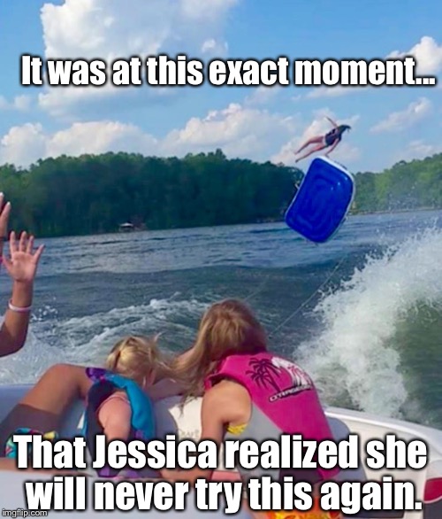Sometimes...Saying No Is Best: | It was at this exact moment... That Jessica realized she will never try this again. | image tagged in memes,summer time,lmfao | made w/ Imgflip meme maker