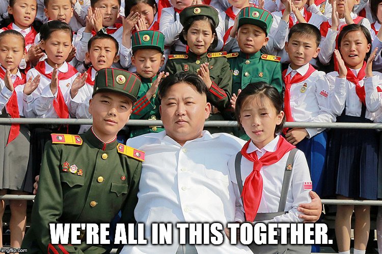 We're all in this together | WE'RE ALL IN THIS TOGETHER. | image tagged in kim jong un | made w/ Imgflip meme maker