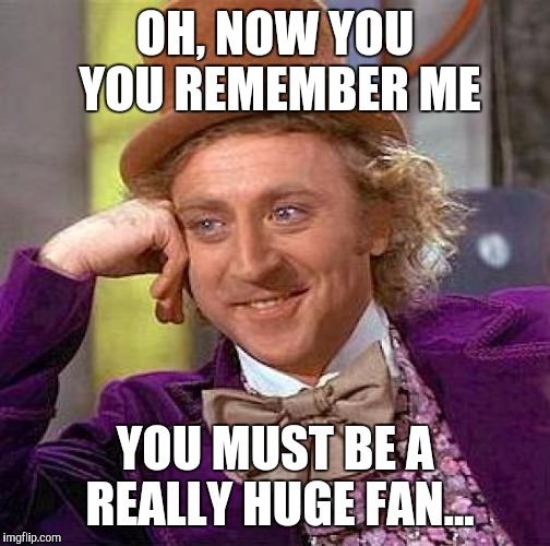Creepy Condescending Wonka | OH, NOW YOU YOU REMEMBER ME; YOU MUST BE A REALLY HUGE FAN... | image tagged in memes,creepy condescending wonka | made w/ Imgflip meme maker