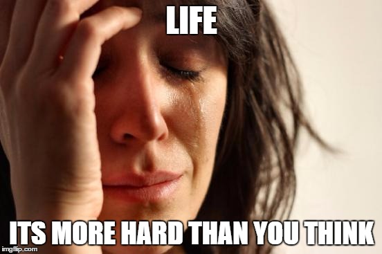 First World Problems | LIFE; ITS MORE HARD THAN YOU THINK | image tagged in memes,first world problems | made w/ Imgflip meme maker